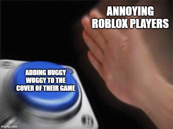 Blank Nut Button Meme | ANNOYING ROBLOX PLAYERS; ADDING HUGGY WUGGY TO THE COVER OF THEIR GAME | image tagged in memes,blank nut button | made w/ Imgflip meme maker