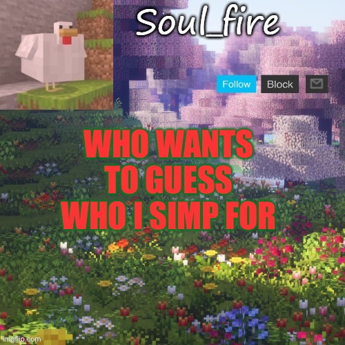 Someone on msmg and their a mod | WHO WANTS TO GUESS WHO I SIMP FOR | image tagged in soul_fires minecraft temp ty yachi | made w/ Imgflip meme maker