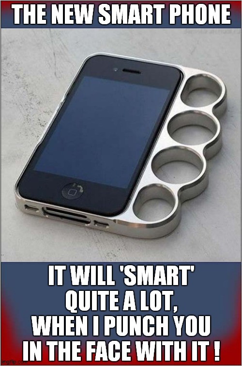 The Phone Knuckle Duster | THE NEW SMART PHONE; IT WILL 'SMART' QUITE A LOT, WHEN I PUNCH YOU IN THE FACE WITH IT ! | image tagged in cell phone,knuckle duster,dark humour | made w/ Imgflip meme maker