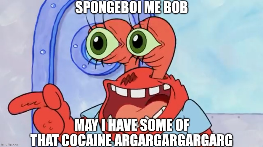 Don't do drugs | SPONGEBOI ME BOB; MAY I HAVE SOME OF THAT COCAINE ARGARGARGARGARG | image tagged in mr krabs,spongebob,drugs,memes | made w/ Imgflip meme maker
