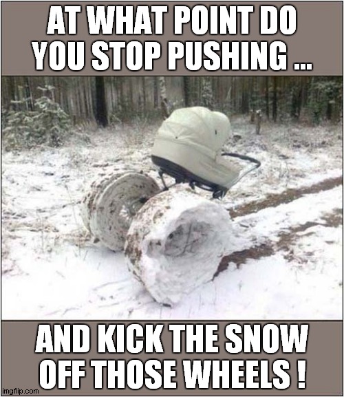 Making Hard Work Of It ! | AT WHAT POINT DO YOU STOP PUSHING ... AND KICK THE SNOW OFF THOSE WHEELS ! | image tagged in winter,snow,pram | made w/ Imgflip meme maker