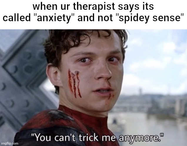 who has seen no way home | when ur therapist says its called "anxiety" and not "spidey sense" | image tagged in you can't trick me anymore | made w/ Imgflip meme maker