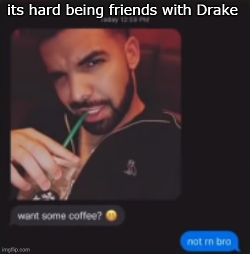 its hard being friends with Drake | made w/ Imgflip meme maker