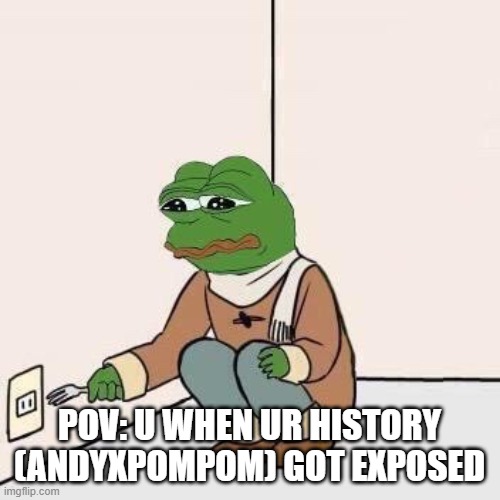 Sad Pepe Suicide | POV: U WHEN UR HISTORY (ANDYXPOMPOM) GOT EXPOSED | image tagged in sad pepe suicide | made w/ Imgflip meme maker