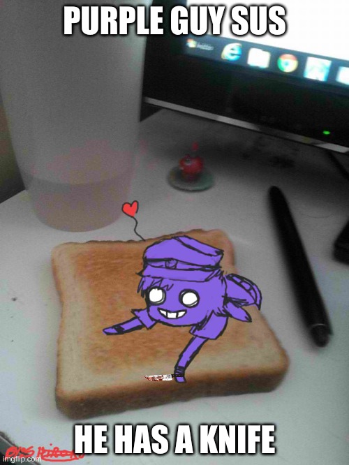 he has a knife | PURPLE GUY SUS; HE HAS A KNIFE | image tagged in purple guy likes to eat toast | made w/ Imgflip meme maker