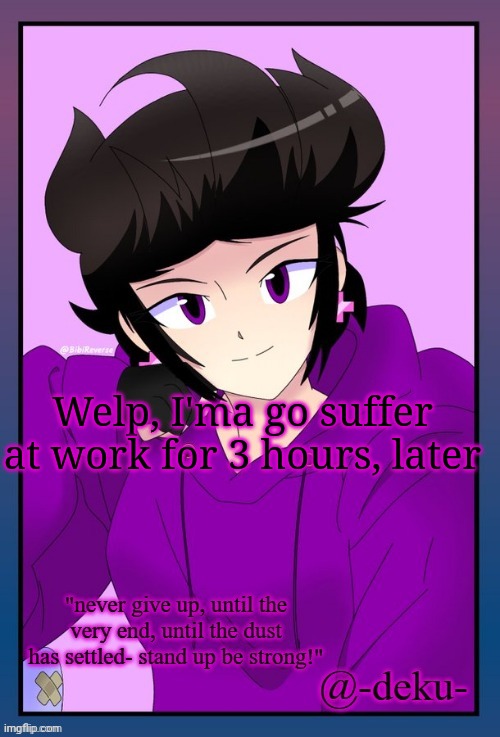 Old temp bc throwback and bc it's my most iconic one | Welp, I'ma go suffer at work for 3 hours, later | image tagged in bibi template for deku | made w/ Imgflip meme maker