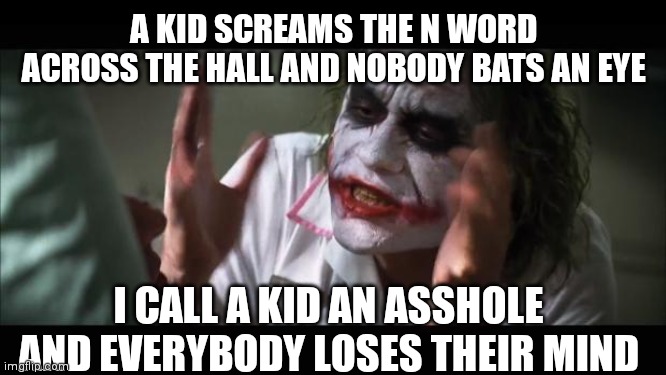 This happened 2 days ago | A KID SCREAMS THE N WORD ACROSS THE HALL AND NOBODY BATS AN EYE; I CALL A KID AN ASSHOLE AND EVERYBODY LOSES THEIR MIND | image tagged in memes,and everybody loses their minds,we live in a society | made w/ Imgflip meme maker