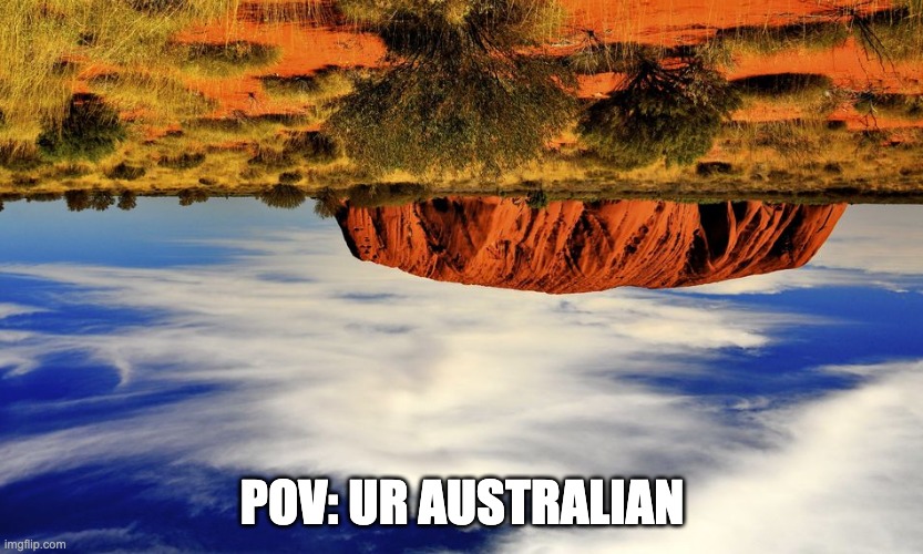 Australians be like | POV: UR AUSTRALIAN | image tagged in australia | made w/ Imgflip meme maker