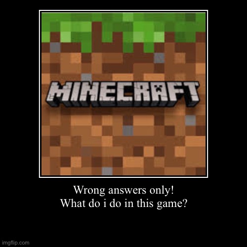 Minecraft | Wrong answers only!
What do i do in this game? | | image tagged in wrong,answers,only | made w/ Imgflip demotivational maker