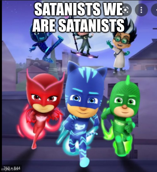 They have been exposed | SATANISTS WE ARE SATANISTS | image tagged in pj masks | made w/ Imgflip meme maker