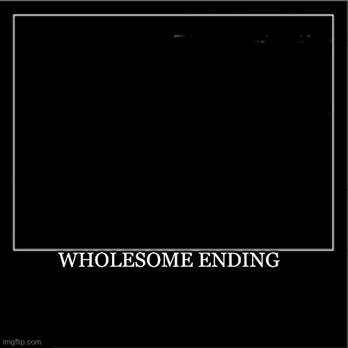 Demotivational poster | WHOLESOME ENDING | image tagged in demotivational poster | made w/ Imgflip meme maker