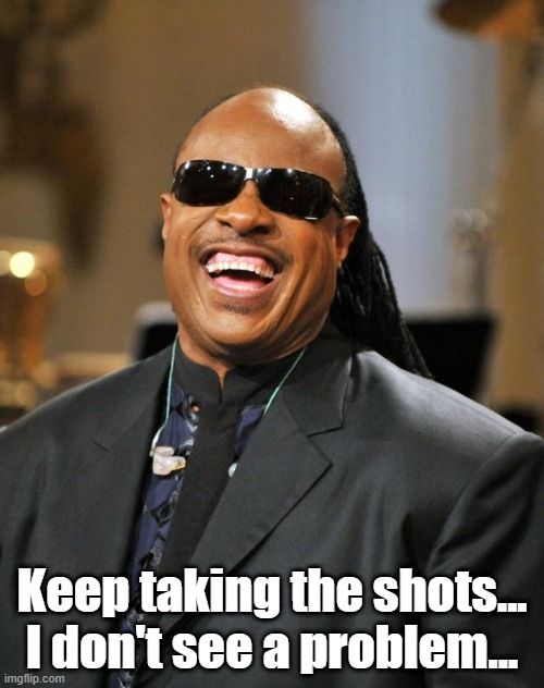 I don't see a problem | Keep taking the shots... I don't see a problem... | image tagged in stevie wonder | made w/ Imgflip meme maker