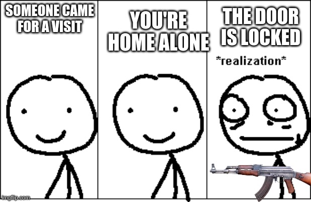 wuh oh | SOMEONE CAME FOR A VISIT; THE DOOR IS LOCKED; YOU'RE HOME ALONE | image tagged in realization,home alone,danger,uh oh,stick figure,lol | made w/ Imgflip meme maker