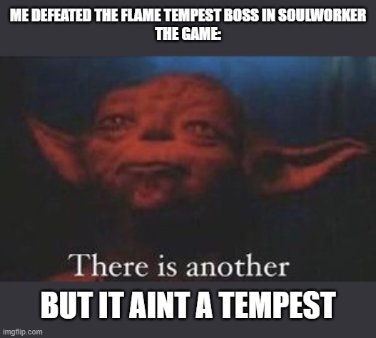 yoda there is another | ME DEFEATED THE FLAME TEMPEST BOSS IN SOULWORKER
THE GAME:; BUT IT AINT A TEMPEST | image tagged in yoda there is another | made w/ Imgflip meme maker