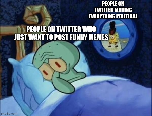 Twitter in a nutshell | PEOPLE ON TWITTER MAKING EVERYTHING POLITICAL; PEOPLE ON TWITTER WHO JUST WANT TO POST FUNNY MEMES | image tagged in squidward sleeping with spongebob outside,twitter,twitter sucks | made w/ Imgflip meme maker
