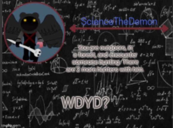 Science's template for scientists | You are outdoors, in a forest, and encounter someone hunting. There are 2 more hunters with him. WDYD? | image tagged in science's template for scientists | made w/ Imgflip meme maker
