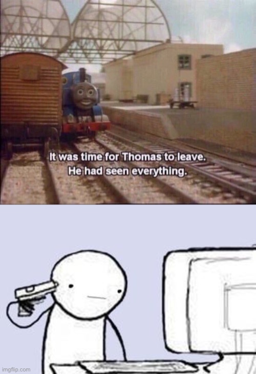 image tagged in it was time for thomas to leave,computer suicide | made w/ Imgflip meme maker