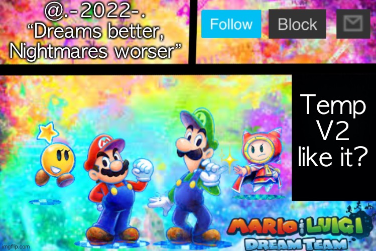 @.-2022-.
“Dreams better, Nightmares worser”; Temp V2 like it? | made w/ Imgflip meme maker