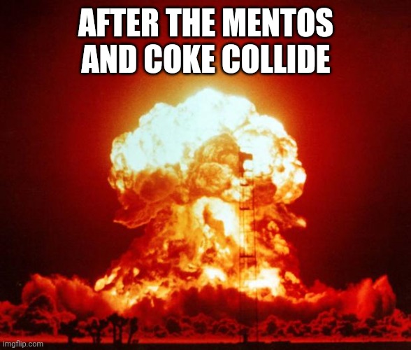 Nuke | AFTER THE MENTOS AND COKE COLLIDE | image tagged in nuke | made w/ Imgflip meme maker
