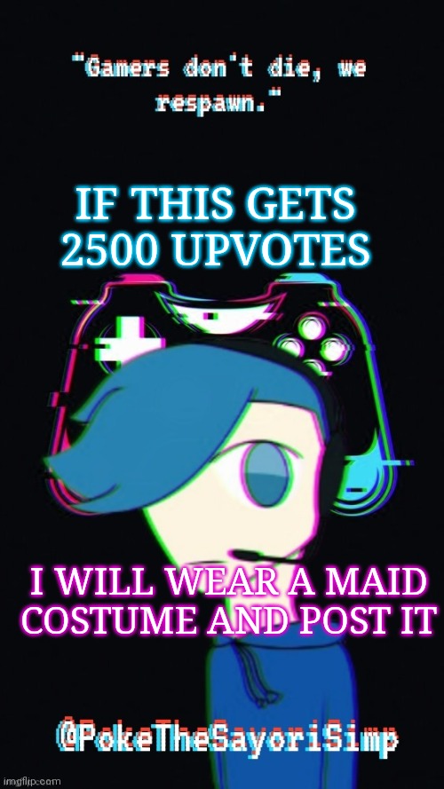 Share it, plug it, do whatever. I am going to regret this | IF THIS GETS 2500 UPVOTES; I WILL WEAR A MAID COSTUME AND POST IT | image tagged in pokes third gaming temp | made w/ Imgflip meme maker