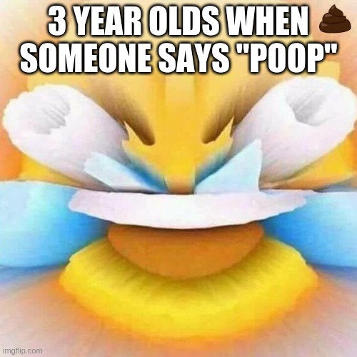 3 year olds man... | 3 YEAR OLDS WHEN SOMEONE SAYS "POOP" | image tagged in screaming laughing emoji | made w/ Imgflip meme maker