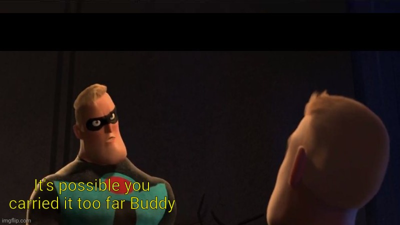 It's possible you carried it too far Buddy | made w/ Imgflip meme maker