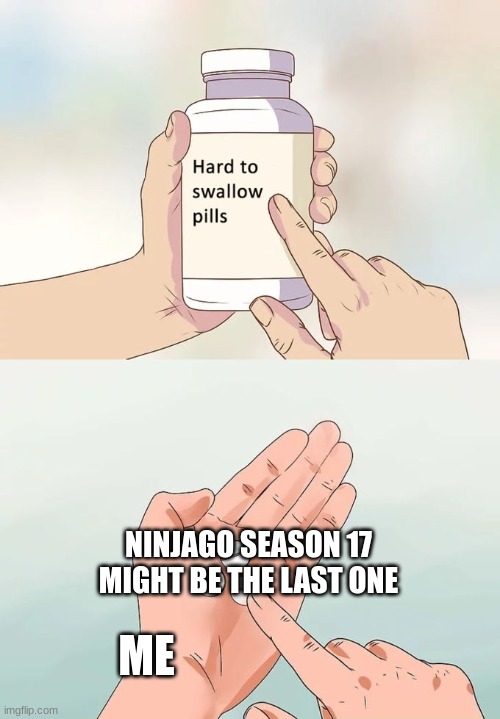 PLEASE NO | NINJAGO SEASON 17 MIGHT BE THE LAST ONE; ME | image tagged in memes,hard to swallow pills,ninjago,oh god why,but thats none of my business | made w/ Imgflip meme maker