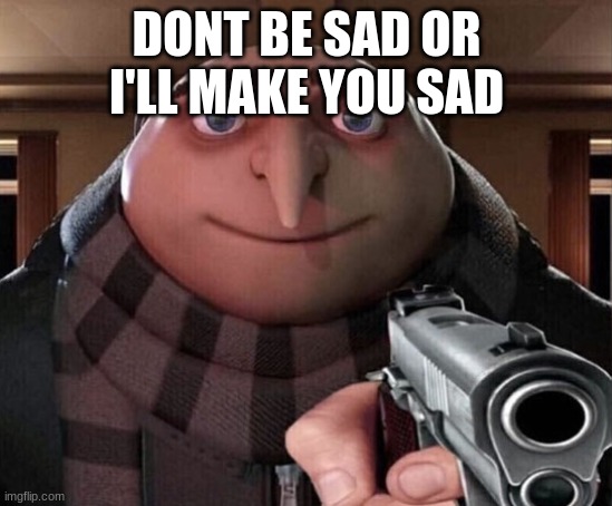 Gru Gun | DONT BE SAD OR I'LL MAKE YOU SAD | image tagged in gru gun | made w/ Imgflip meme maker