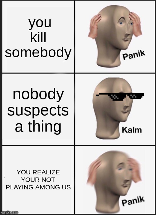 im playing among us, or at least thats what that dude thought... | you kill somebody; nobody suspects a thing; YOU REALIZE YOUR NOT PLAYING AMONG US | image tagged in memes,panik kalm panik | made w/ Imgflip meme maker