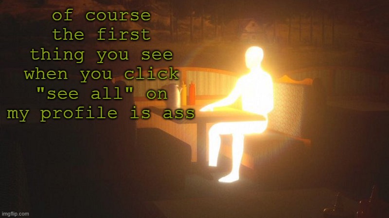 q | of course the first thing you see when you click "see all" on my profile is ass | image tagged in glowing guy | made w/ Imgflip meme maker