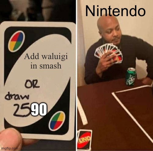 Add Waluigi in Smash, or draw 2590?! | Nintendo; Add waluigi in smash; 90 | image tagged in memes,uno draw 25 cards,wah,waluigi,nintendo,uno | made w/ Imgflip meme maker