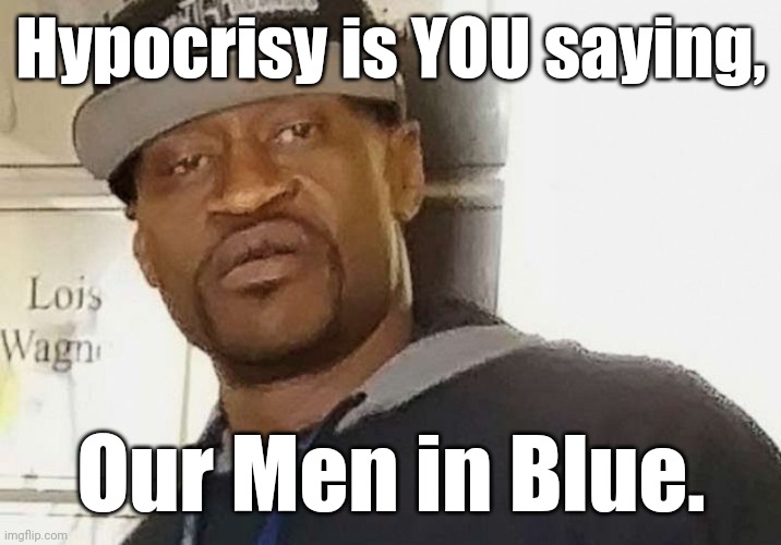 Fentanyl floyd | Hypocrisy is YOU saying, Our Men in Blue. | image tagged in fentanyl floyd | made w/ Imgflip meme maker