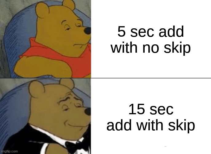 Tuxedo Winnie The Pooh | 5 sec add with no skip; 15 sec add with skip | image tagged in memes,tuxedo winnie the pooh | made w/ Imgflip meme maker