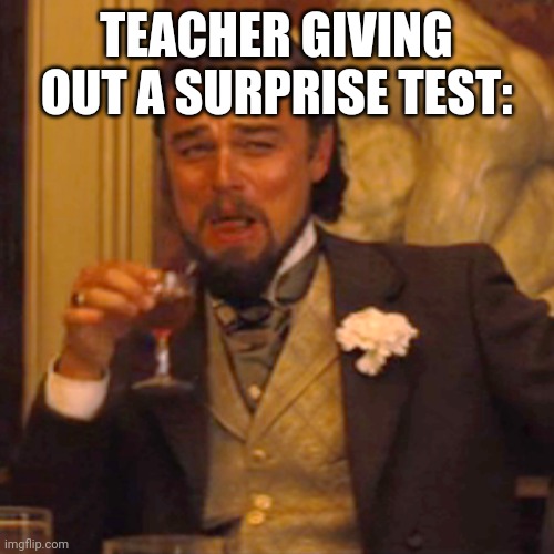 Laughing Leo | TEACHER GIVING OUT A SURPRISE TEST: | image tagged in memes,laughing leo | made w/ Imgflip meme maker