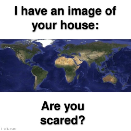 I have a picture of your house | image tagged in earth | made w/ Imgflip meme maker
