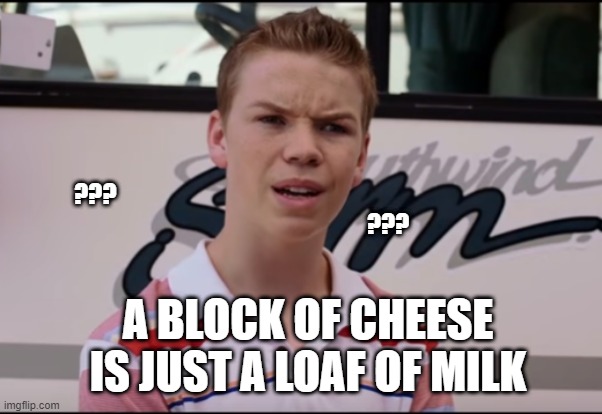 You Guys are Getting Paid | ???                                                                                             
                              ??? A BLOCK OF CHEESE IS JUST A LOAF OF MILK | image tagged in you guys are getting paid | made w/ Imgflip meme maker