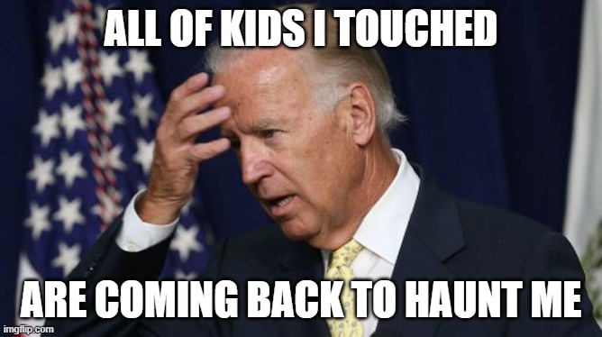 We need to proctect are children from this man | ALL OF KIDS I TOUCHED; ARE COMING BACK TO HAUNT ME | image tagged in joe biden worries | made w/ Imgflip meme maker