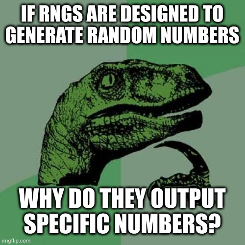 "Random" is meant to describe the manner in which a thing is selected, not the thing itself | IF RNGS ARE DESIGNED TO
GENERATE RANDOM NUMBERS; WHY DO THEY OUTPUT SPECIFIC NUMBERS? | image tagged in memes,philosoraptor | made w/ Imgflip meme maker