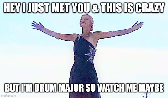 Drum major | HEY I JUST MET YOU & THIS IS CRAZY; BUT I'M DRUM MAJOR SO WATCH ME MAYBE | image tagged in marching band | made w/ Imgflip meme maker