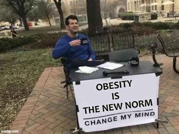 Obesity is Beauty | OBESITY 
IS 
THE NEW NORM | image tagged in memes,change my mind | made w/ Imgflip meme maker