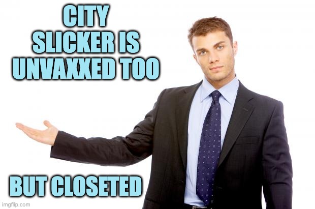 Businessman | CITY SLICKER IS UNVAXXED TOO BUT CLOSETED | image tagged in businessman | made w/ Imgflip meme maker