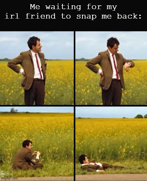 Mr bean waiting | Me waiting for my irl friend to snap me back: | image tagged in mr bean waiting | made w/ Imgflip meme maker