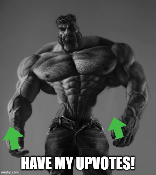 GigaChad | HAVE MY UPVOTES! | image tagged in gigachad | made w/ Imgflip meme maker