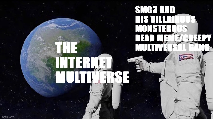 The Creepypasta internet multiverse arc from supermemeguardian5 | SMG3 AND HIS VILLAINOUS MONSTEROUS DEAD MEME/CREEPY MULTIVERSAL GANG; THE INTERNET MULTIVERSE | image tagged in memes,always has been | made w/ Imgflip meme maker