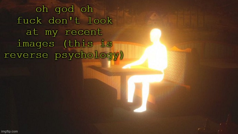 haha | oh god oh fuck don't look at my recent images (this is reverse psychology) | image tagged in glowing guy | made w/ Imgflip meme maker