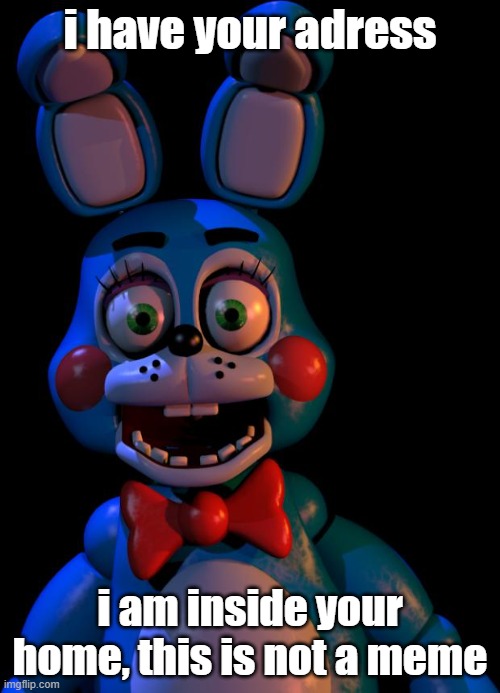 Toy Bonnie FNaF |  i have your adress; i am inside your home, this is not a meme | image tagged in toy bonnie fnaf | made w/ Imgflip meme maker