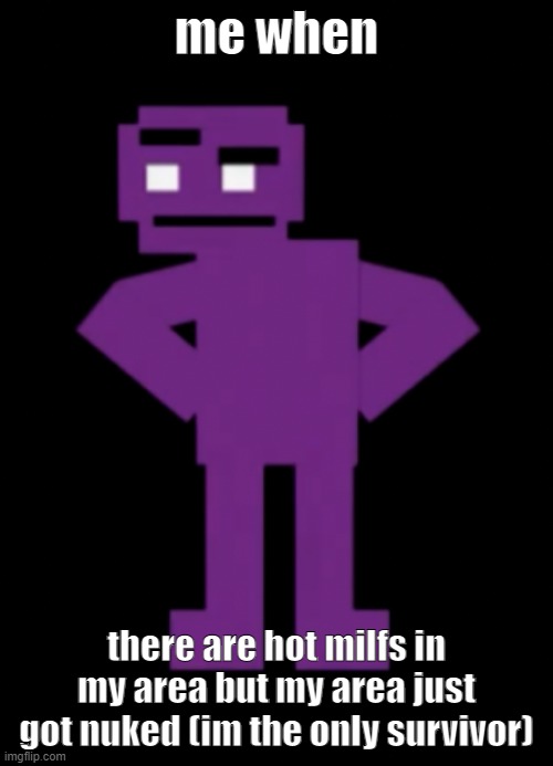 Confused Purple Guy | me when; there are hot milfs in my area but my area just got nuked (im the only survivor) | image tagged in confused purple guy | made w/ Imgflip meme maker