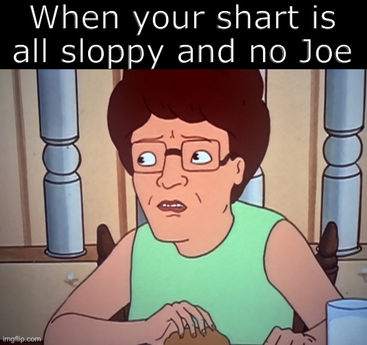 KOTH Peggy shart | When your shart is all sloppy and no Joe | image tagged in koth peggy shart | made w/ Imgflip meme maker