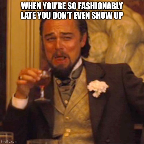 Laughing Leo Meme | WHEN YOU’RE SO FASHIONABLY LATE YOU DON’T EVEN SHOW UP | image tagged in memes,laughing leo | made w/ Imgflip meme maker