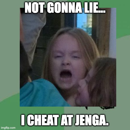 Not Gonna Lie | NOT GONNA LIE... I CHEAT AT JENGA. | image tagged in jenga | made w/ Imgflip meme maker